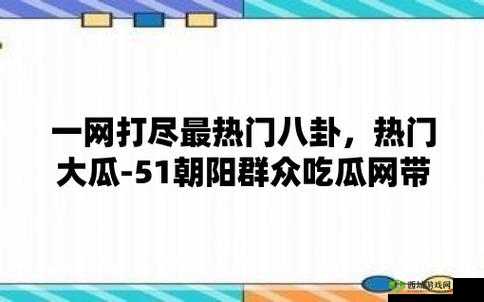 51cg 吃瓜网今日吃瓜:热点追踪,娱乐资讯全知道