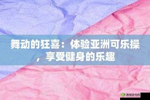 可乐操在线:带你体验独特的健身乐趣与活力绽放